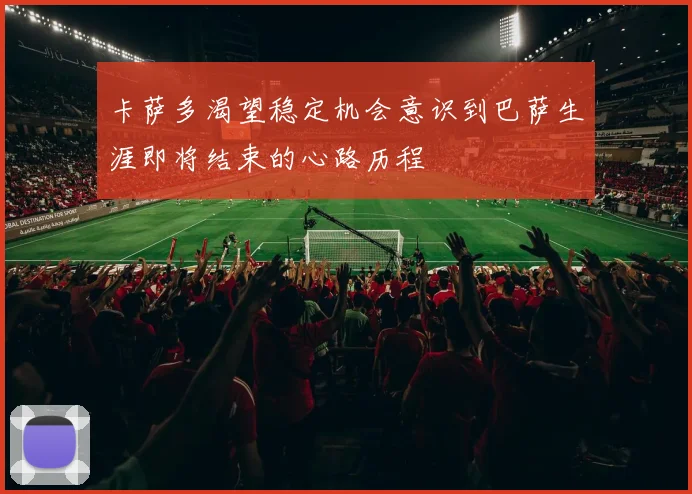 卡萨多渴望稳定机会意识到巴萨生涯即将结束的心路历程