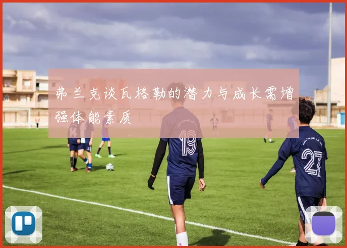 弗兰克谈瓦格勒的潜力与成长需增强体能素质