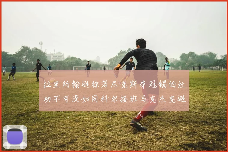 拉里约翰逊称若尼克斯夺冠锡伯杜功不可没如同科尔接班马克杰克逊