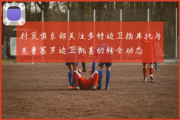 科莫俱乐部关注多特边卫扬库托与克鲁塞罗边卫凯基的转会动态