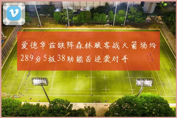 爱德华兹缺阵森林狼客战火箭场均289分5板38助能否逆袭对手